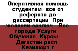 Оперативная помощь студентам: все от реферата до диссертации. При желании заключ - Все города Услуги » Обучение. Курсы   . Дагестан респ.,Кизилюрт г.